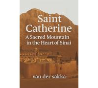 Saint Catherine: A Sacred Mountain in the Heart of Sinai: Hidden History, Spiritual Secrets, and Untold Stories from the Desert