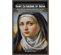 Saint Catherine of Siena: Mystic,reformer and doctor of the church-Her life, spiritual wisdom,and timeless lessons for today