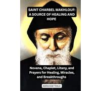 SAINT CHARBEL MAKHLOUF: A SOURCE OF HEALING AND HOPE: Novena, Chaplet, Litany, and Prayers for Healing, Miracles, and Breakthroughs