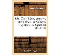 Saint Clair, évêque et martyr, apôtre d'Albi, de Cologne, l'Aquitaine, de Saint-Clar et de lectoure
