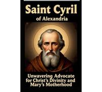 SAINT CYRIL OF ALEXANDRIA: Unwavering Advocate for Christ’s Divinity and Mary’s Motherhood