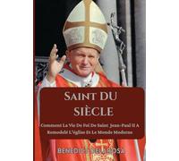 Saint Du Siècle: Comment La Vie De Foi De Saint Jean-Paul II A Remodelé L'église Et Le Monde Moderne (Biographie de saint catholique)