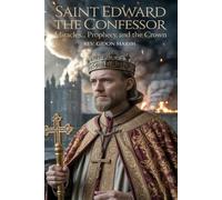 SAINT EDWARD THE CONFESSOR: Miracles, Prophecy, and the Crown