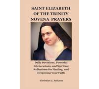 SAINT ELIZABETH OF THE TRINITY NOVENA PRAYERS: Daily Devotions, Powerful Intercessions, and Spiritual Reflections for Healing, and Deepening Your Faith