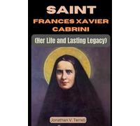 Saint Frances Xavier Cabrini: Her Life and Lasting Legacy