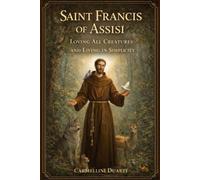 Saint Francis of Assisi: Loving All Creatures and Living in Simplicity
