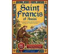 Saint Francis of Assisi: The Complete Guide to His Life, Authentic Writings, and Timeless Teachings - An Illustrated 800th Anniversary Companion with Spiritual Practices and a 30-Day Franciscan Path
