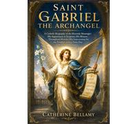 SAINT GABRIEL THE ARCHANGEL: A Catholic Biography of the Heavenly Messenger: His Appearances in Scripture, His Mission Throughout History, His ... Faithful, with a Nine-Day Novena and Litany