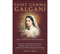 Saint Gemma Galgani: The Complete Biography: Extraordinary Life, Mystical Experiences, Suffering, and Spiritual Legacy of the Catholic Church’s Beloved Daughter of the Passion