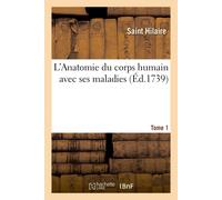 Saint Hilaire L'Anatomie Du Corps Humain Avec Ses Maladies. Tome 1 (Tascabile)