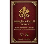 SAINT JEAN-PAUL II LE GRAND: Prières, enseignements et dévotions puissants pour une inspiration quotidienne