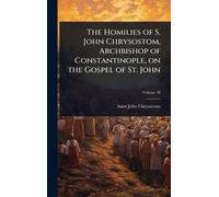 Saint John Chry The Homilies of S. John Chrysostom, Archbisho (Copertina rigida)