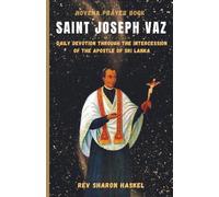 SAINT JOSEPH VAZ: Daily Devotion Through The Intercession Of The Apostle Of Sri Lanka. Catholic Novena Prayer
