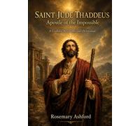 SAINT JUDE THADDEUS: Apostle of the Impossible: A Catholic Biography and Devotional