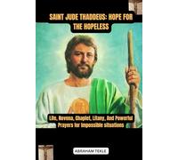 SAINT JUDE THADDEUS: HOPE FOR THE HOPELESS: Life, Novena, Chaplet, Litany, And Powerful Prayers for Impossible situations