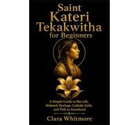 Saint Kateri Tekakwitha for Beginners: A Simple Guide to Her Life, Mohawk Heritage, Catholic Faith, and Path to Sainthood