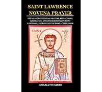 SAINT LAWRENCE NOVENA PRAYER: Unfailing Devotional Prayers, Reflections, Meditation, and Intercessions to Saint Lawrence, Patron Saint of Rome, Chefs, Poor
