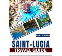 Saint Lucia Travel Guide 2025: With Insider Tips and Expert Advice for Exploring Saint Lucia's Hidden Coves, Rainforests, and Vibrant Culture