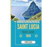 SAINT LUCIA TRAVEL GUIDE 2026: Beyond the Beach, Rainforest Tales and Mountain Echoes