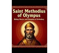 SAINT METHODIUS OF OLYMPUS: Bishop, Martyr, and Champion of Orthodoxy