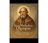 Saint Methodius of Olympus: Defender of Orthodoxy and Guide to the Faithful