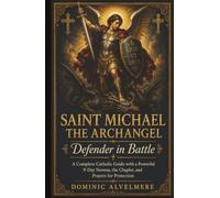 Saint Michael the Archangel: Defender in Battle: A Complete Catholic Guide with a Powerful 9-Day Novena, the Chaplet, and Prayers for Protection