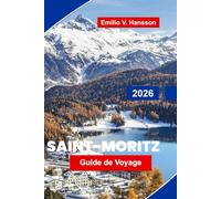 Saint-Moritz Guide de voyage 2026: Explorez les stations de ski de luxe, les lacs pittoresques, les sports d'hiver, la cuisine locale et les conseils ... pour vos vacances dans les Alpes suisses