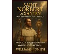 Saint Norbert of Xanten - Archbishop of Magdeburg: Discover the Inspiring Life and Legacy of the Founder of the Premonstratensian Order