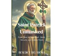 Saint Patrick Unmasked: From Slave to Sainthood - Myth, Miracle, and Hidden Truths (Catholic Saint Biography)