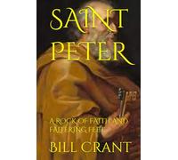 SAINT PETER: A ROCK OF FAITH AND FALTERING FEET