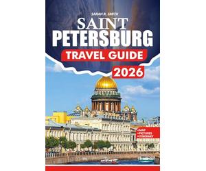 SAINT PETERSBURG TRAVEL GUIDE 2026: A Step-by-Step Guidebook to Flights, Visas, Top Attractions, Local Cuisine, Culture, and Insider Tips for Smart Travelers