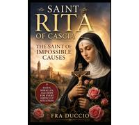 Saint Rita of Cascia: The Saint of Impossible Causes: Faith, Miracles, and Hope for Every Difficult Situation