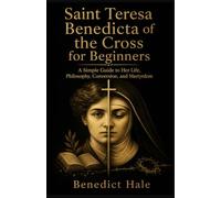 Saint Teresa Benedicta of the Cross for Beginners: A Simple Guide to Her Life, Philosophy, Conversion, and Martyrdom