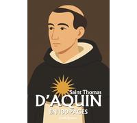 Saint Thomas d’Aquin : l'essentiel de sa pensée en 100 pages: Découvrez comment Thomas d’Aquin, en réconciliant foi et raison, a bâti une œuvre ... l’homme et le monde s’éclairent mutuellement.