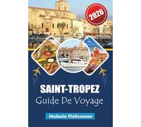 SAINT-TROPEZ GUIDE DE VOYAGE 2026: Itinéraires sur la Côte d'Azur, plages, stations balnéaires de luxe, vie nocturne et secrets locaux pour une évasion méditerranéenne ultime