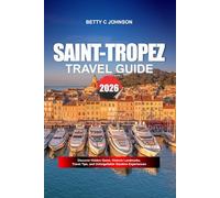 SAINT-TROPEZ TRAVEL GUIDE 2026: Discover Hidden Gems, Historic Landmarks, Travel Tips, and Unforgettable Vacation Experiences