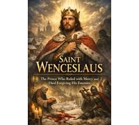 Saint Wenceslaus: The Prince Who Ruled with Mercy and Died Forgiving His Enemies