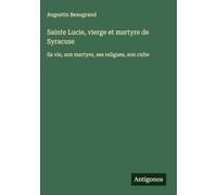Sainte Lucie, vierge et martyre de Syracuse: Sa vie, son martyre, ses religues, son culte