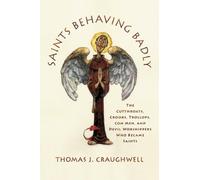 Saints Behaving Badly: The Cutthroats, Crooks, Trollops, Con Men, and Devil-Worshippers Who Became Saints