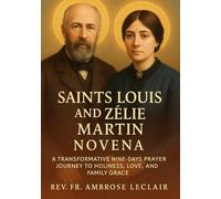 SAINTS LOUIS AND ZELIE MARTIN NOVENA: A TRANSFORMATIVE NINE-DAYS PRAYER JOURNEY TO HOLINESS, LOVE, AND FAMILY GRACE