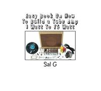 Sal G Easy Book On How To Build a Tube Amp 1 Watt To 75 Watt (Tascabile)