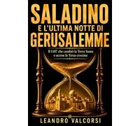 Saladino e l’ultima notte di Gerusalemme: Il 1187 che cambiò la Terra Santa e accese la Terza crociata