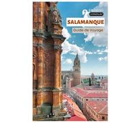 Salamanque Guide de Voyage: La ville universitaire historique d'Espagne avec ses attractions, ses itinéraires de tapas, ses sites moins connus et ses itinéraires pratiques d'excursions d'une journée