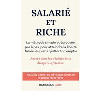 Salarié et Riche: La méthode simple et éprouvée pour atteindre la liberté financière sans quitter ton emploi : Ancrée dans les réalités de la diaspora ... (Inclus : Ton plan d'action en 9 étapes)