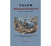 Salem Massachusetts: Beyond the Witch Trials Trade, Merchants, and the Port That Opened the World