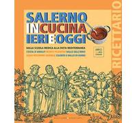 Salerno in cucina ieri e oggi. Dalla scuola medica alla dieta mediterranea. Costa d'Amalfi, Monti Picentini, Valle dell'Irno, Agro Nocerino-Sarnese, Cilento e Vallo di Diano