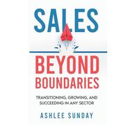 Sales Beyond Boundaries: Transitioning, Growing, and Succeeding In Any Sector