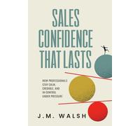Sales Confidence That Lasts: How Professionals Stay Calm, Credible, and in Control Under Pressure
