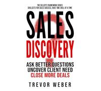 Sales Discovery: Ask Better Questions, Uncover Client Need, Close More Deals