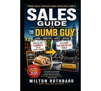 SALES GUIDE FOR THE DUMB GUY: Proven Sales Strategies Made Ridiculously Simple LEARN • PRACTICE • APPLY • REPEAT From Selling Cannoli on the Street Corner to Closing Million-Dollar Deals